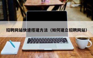 江门招聘网站快速搭建方法（如何建立招聘网站）