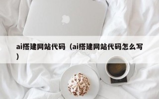 江门ai搭建网站代码（ai搭建网站代码怎么写）