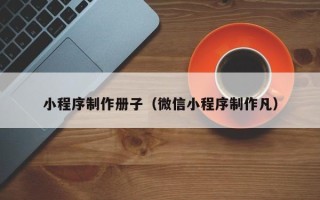 江门小程序制作册子（微信小程序制作凡）
