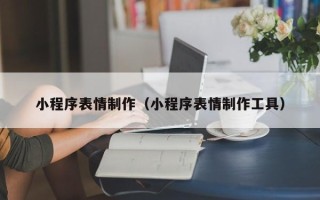 江门小程序表情制作（小程序表情制作工具）