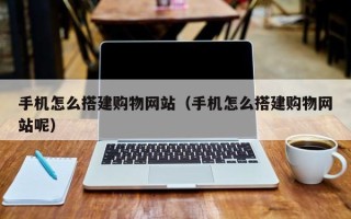 江门手机怎么搭建购物网站（手机怎么搭建购物网站呢）