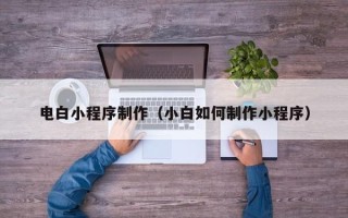 江门电白小程序制作（小白如何制作小程序）