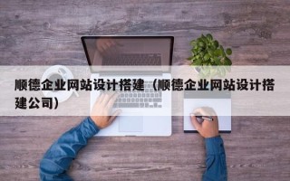 江门顺德企业网站设计搭建（顺德企业网站设计搭建公司）