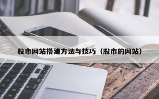江门股市网站搭建方法与技巧（股市的网站）