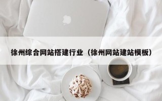 江门徐州综合网站搭建行业（徐州网站建站模板）