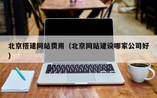 江门北京搭建网站费用（北京网站建设哪家公司好）