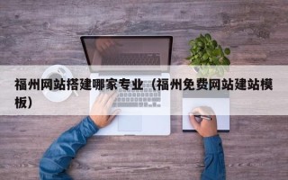 江门福州网站搭建哪家专业（福州免费网站建站模板）