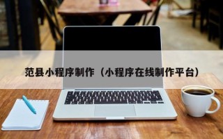 江门范县小程序制作（小程序在线制作平台）