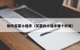 江门制作买菜小程序（买菜的小程序哪个好用）