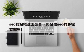 江门seo网站搭建怎么弄（网站做seo的步骤有哪些）