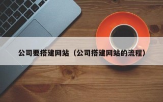 江门公司要搭建网站（公司搭建网站的流程）